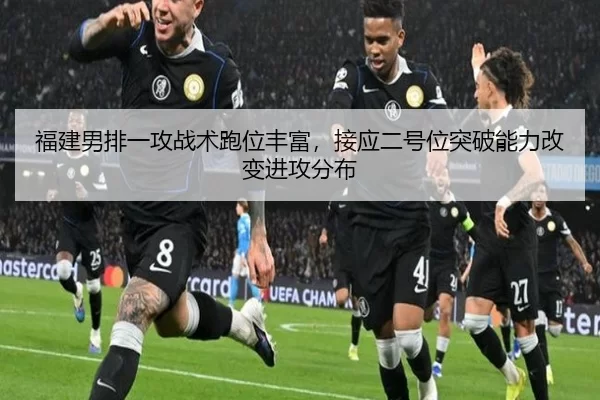 福建男排一攻战术跑位丰富，接应二号位突破能力改变进攻分布
